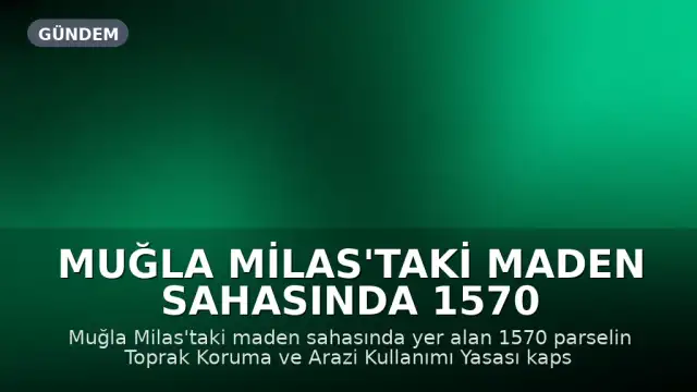 Muğla Milas'taki Maden Sahasında 1570 Parsel İçin Yasal Muafiyet Kararı