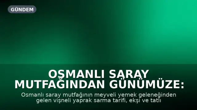 Osmanlı Saray Mutfağından Günümüze: Vişneli Yaprak Sarma Tarifi