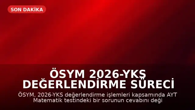 ÖSYM 2026-YKS Değerlendirme Süreci Hakkında Açıklama Yaptı: İptal Edilen ve Cevabı Değişen Sorular Belirlendi