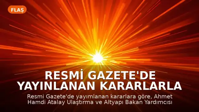 Resmi Gazete'de Yayınlanan Kararlarla Ulaştırma ve Altyapı Bakan Yardımcılığına Yeni Atama Yapıldı