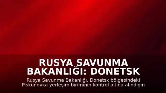 Rusya Savunma Bakanlığı: Donetsk bölgesinde Piskunovka yerleşim birimi kontrol altına alındı