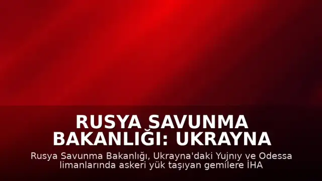 Rusya Savunma Bakanlığı: Ukrayna Limanlarına ve Gemilerine Yönelik İHA Saldırıları Sürdürülüyor