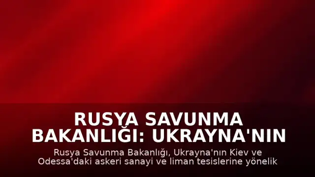 Rusya Savunma Bakanlığı: Ukrayna'nın Kiev ve Odessa'daki askeri tesisleri hedef alındı