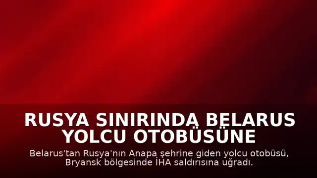 Rusya Sınırında Belarus Yolcu Otobüsüne İHA Saldırısı Düzenlendi