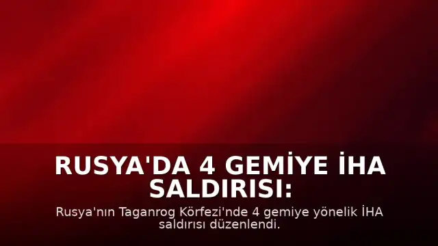 Rusya'da 4 Gemiye İHA Saldırısı: Bir Denizci Hayatını Kaybetti