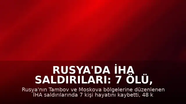 Rusya'da İHA Saldırıları: 7 Ölü, 48 Yaralı