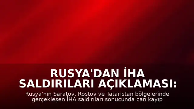 Rusya'dan İHA Saldırıları Açıklaması: Saratov, Rostov ve Tataristan Bölgelerinde Hasar ve Can Kaybı