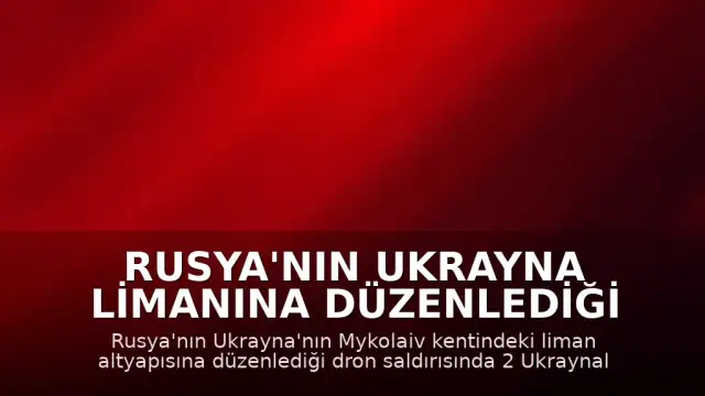 Rusya'nın Ukrayna limanına düzenlediği saldırıda 2 kişi hayatını kaybetti