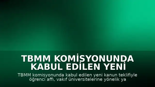 TBMM Komisyonunda Kabul Edilen Yeni Düzenleme: Öğrenci Affı ve Yükseköğretim Kanunu Değişiklikleri