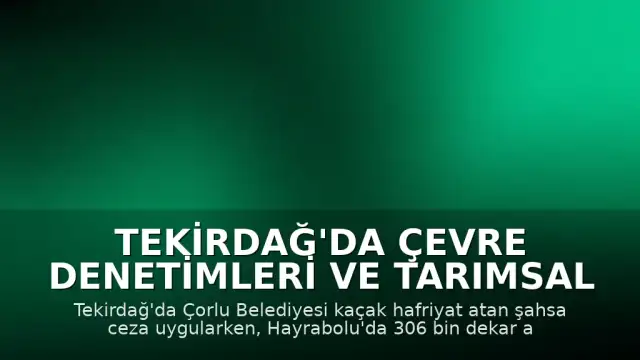 Tekirdağ'da Çevre Denetimleri ve Tarımsal Faaliyetler: Çorlu ve Hayrabolu'dan Önemli Gelişmeler
