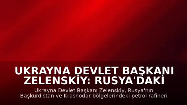 Ukrayna Devlet Başkanı Zelenskiy: Rusya'daki İki Petrol Rafinerisine Saldırı Düzenlendi