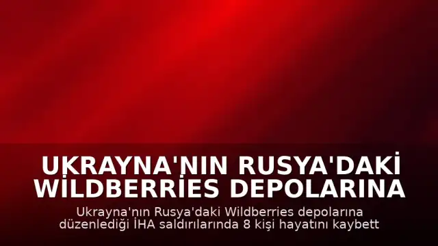 Ukrayna'nın Rusya'daki Wildberries Depolarına İHA Saldırısı: 8 Ölü, 62 Yaralı