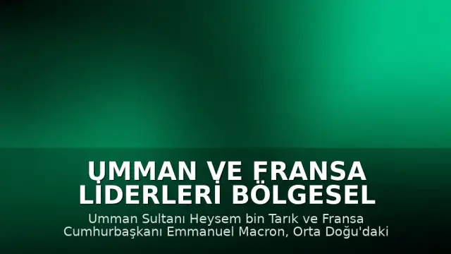Umman ve Fransa Liderleri Bölgesel Gerilimi ve Deniz Güvenliğini Görüştü