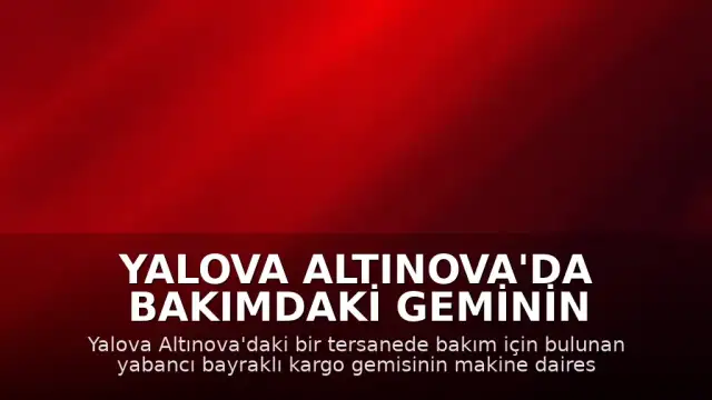 Yalova Altınova'da Bakımdaki Geminin Makine Dairesinde Patlama Meydana Geldi