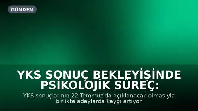 YKS Sonuç Bekleyişinde Psikolojik Süreç: Ailelerin Yaklaşımı Kritik Önem Taşıyor