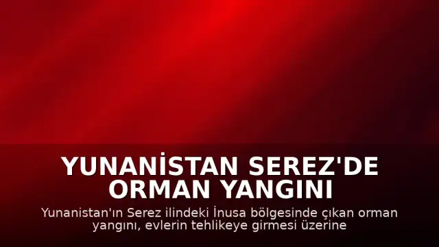 Yunanistan Serez'de Orman Yangını Nedeniyle İnusa Bölgesi Tahliye Edildi