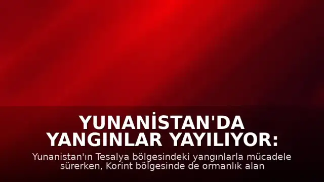 Yunanistan'da Yangınlar Yayılıyor: Tesalya'nın Ardından Korint Bölgesi de Alevlere Teslim Oldu
