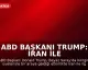 ABD Başkanı Trump: İran ile Savaş Kısa Sürede Bitecek