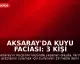 Aksaray'da Kuyu Faciası: 3 Kişi Hayatını Kaybetti, 1 Kişi Yaralandı