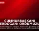 Cumhurbaşkanı Erdoğan: Ordumuzu Güçlü ve Donanımlı Tutmalıyız