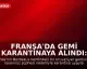 Fransa'da Gemi Karantinaya Alındı: 1700 Kişi Mahsur Kaldı