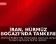 İran, Hürmüz Boğazı'nda Tankere Saldırdı
