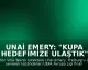 Unai Emery: "Kupa hedefimize ulaştık"
