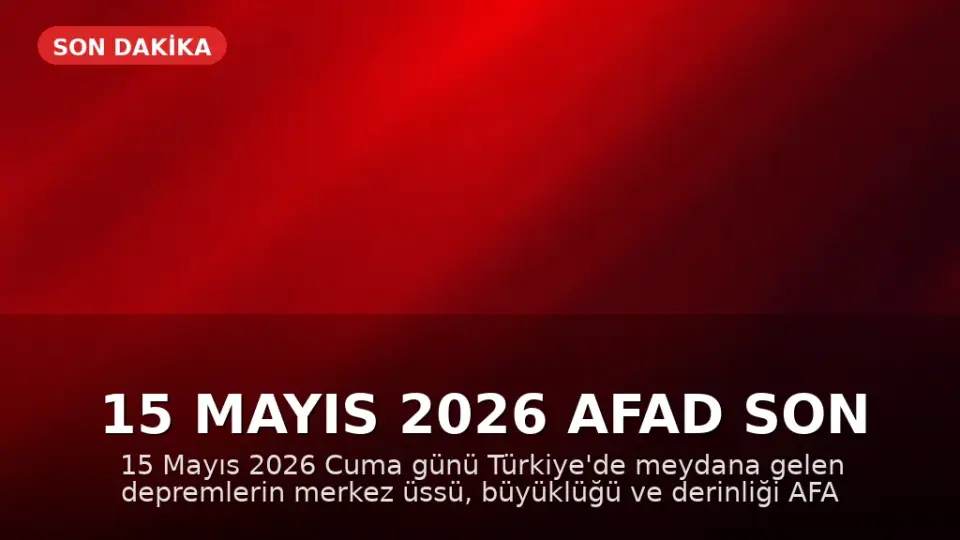15 Mayıs 2026 AFAD Son Depremler: Türkiye'de Deprem Oldu Mu?