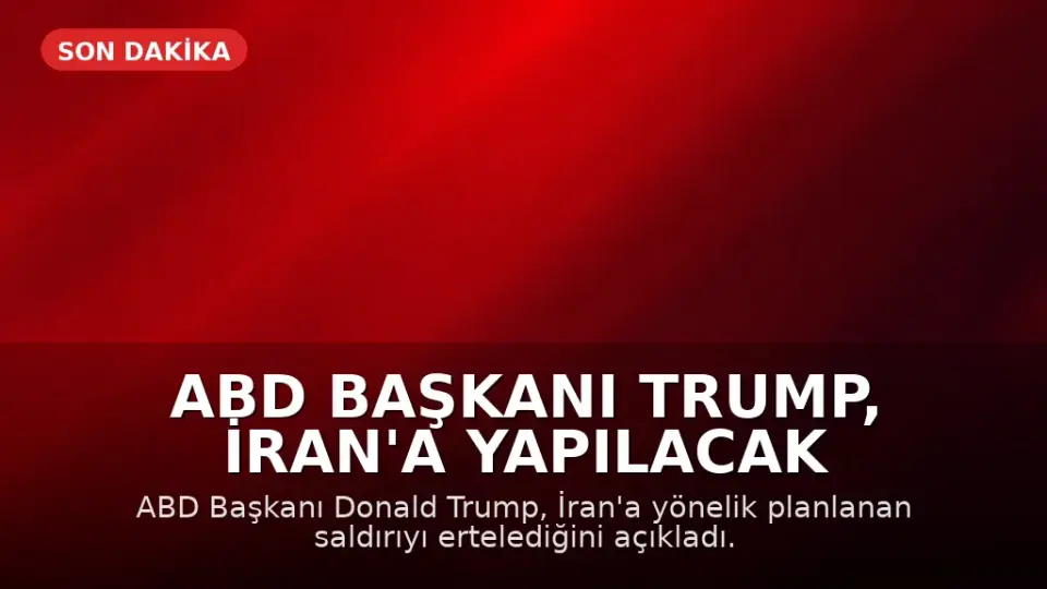 ABD Başkanı Trump, İran'a Yapılacak Saldırıyı Erteledi