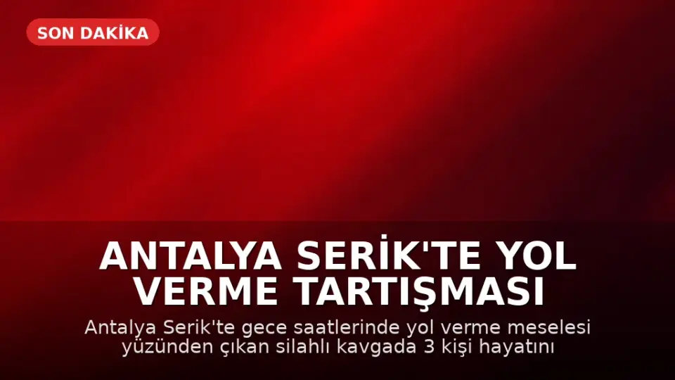 Antalya Serik'te Yol Verme Tartışması Silahlı Kavgaya Dönüştü: 3 Kişi Hayatını Kaybetti