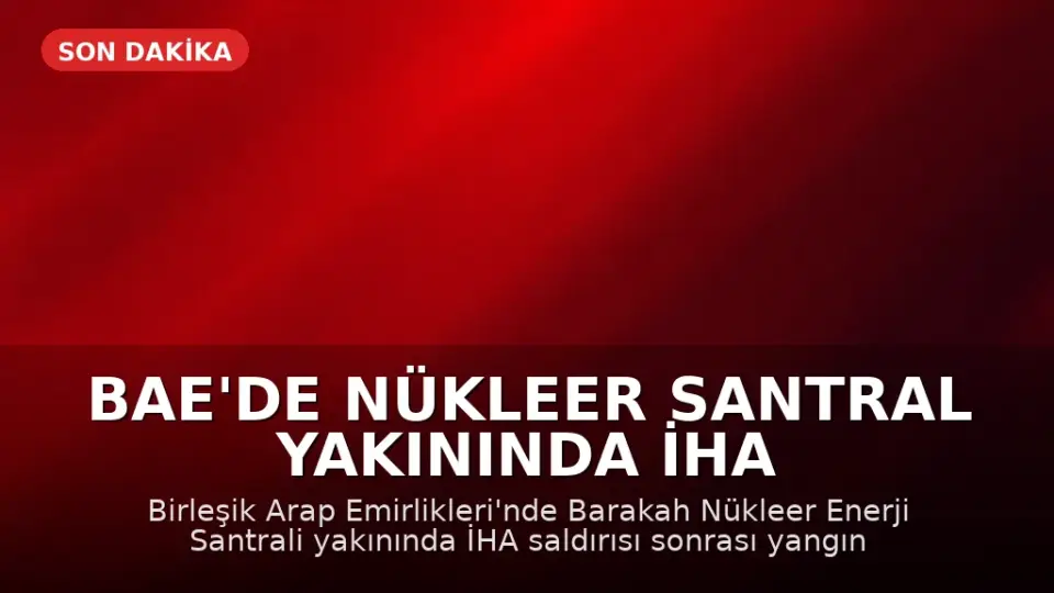 BAE'de Nükleer Santral Yakınında İHA Saldırısı Sonrası Yangın