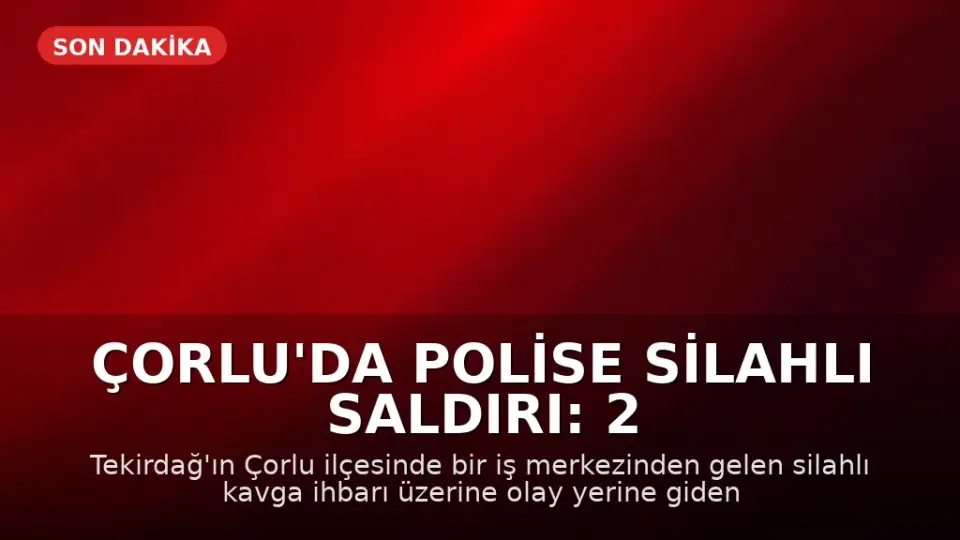Çorlu'da Polise Silahlı Saldırı: 2 Memur Ağır Yaralandı