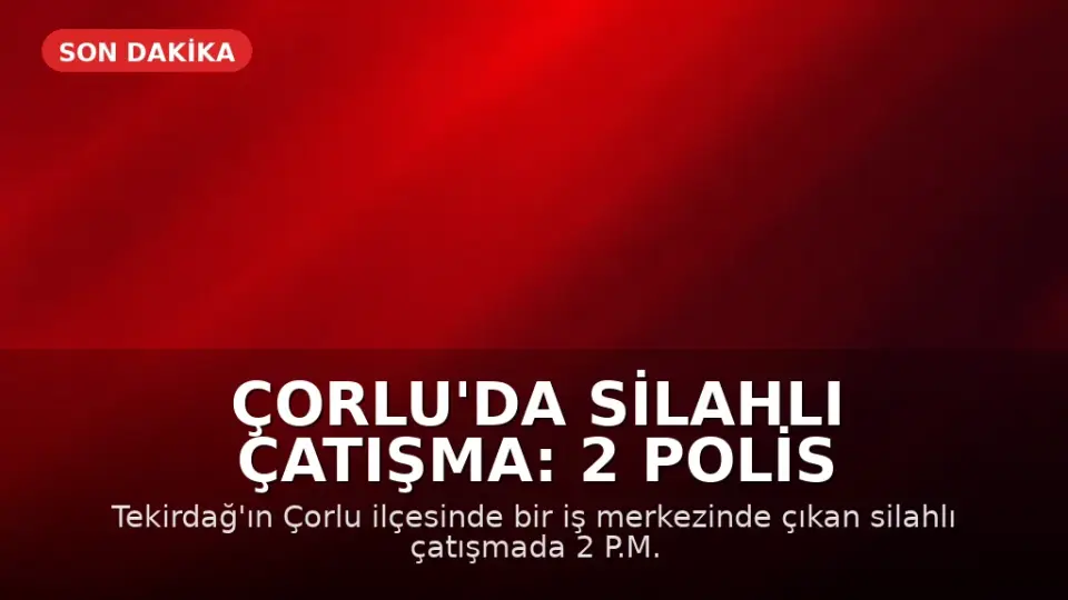 Çorlu'da Silahlı Çatışma: 2 Polis Memuru Ağır Yaralandı