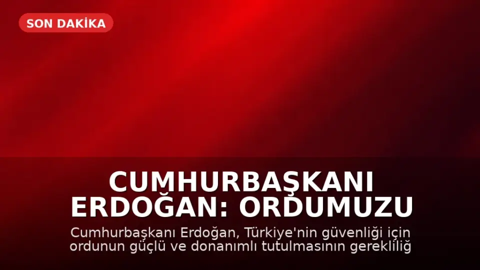 Cumhurbaşkanı Erdoğan: Ordumuzu Güçlü ve Donanımlı Tutmalıyız