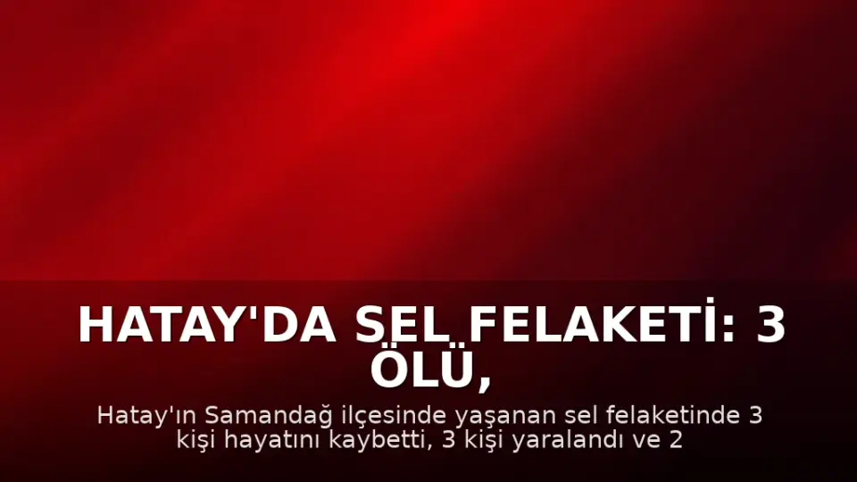 Hatay'da Sel Felaketi: 3 Ölü, 2 Kayıp, 3 Yaralı