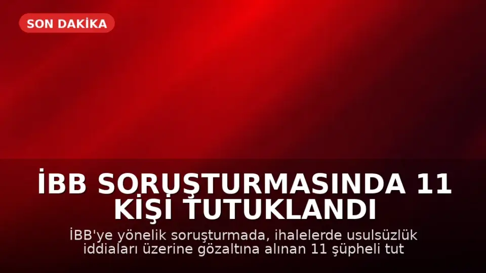 İBB Soruşturmasında 11 Kişi Tutuklandı