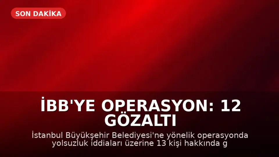 İBB'ye Operasyon: 12 Gözaltı