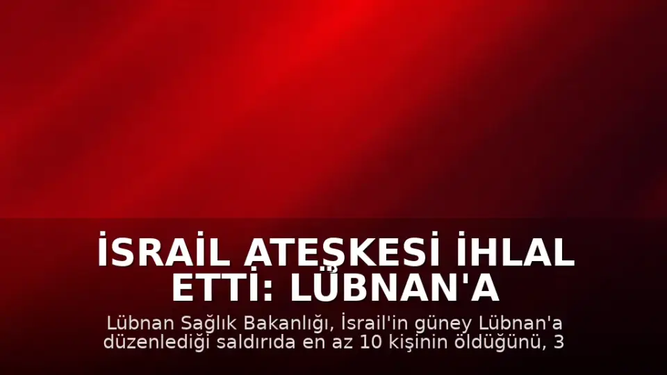İsrail Ateşkesi İhlal Etti: Lübnan'a Saldırı Düzenlendi, 10 Ölü