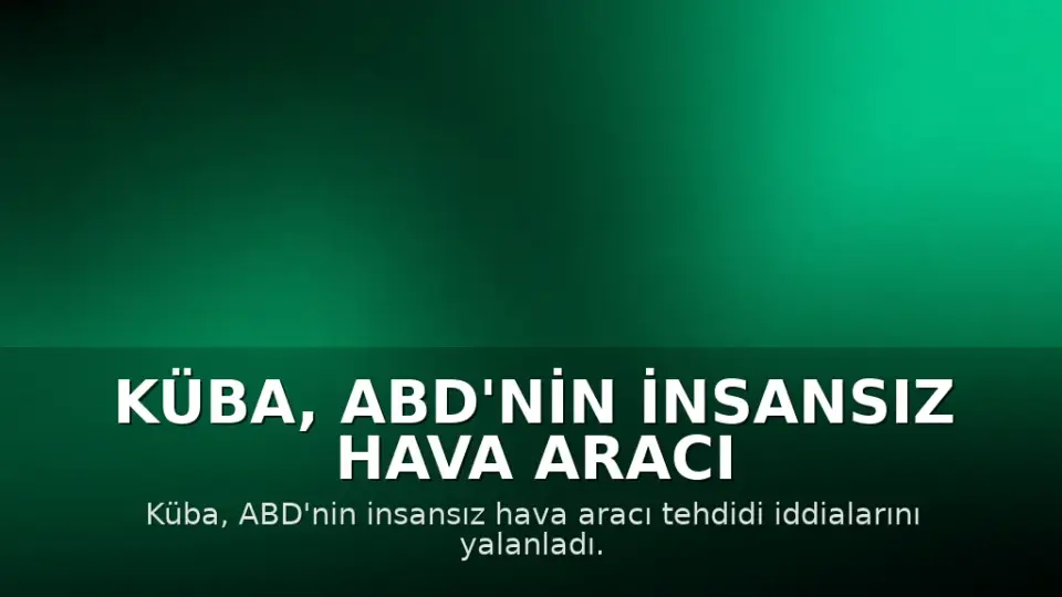 Küba, ABD'nin İnsansız Hava Aracı İddialarını Reddetti