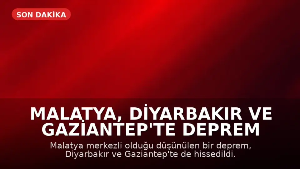 Malatya, Diyarbakır ve Gaziantep'te Deprem Meydana Geldi