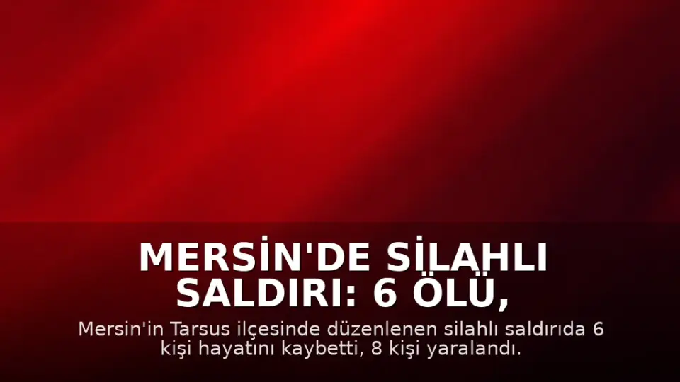 Mersin'de Silahlı Saldırı: 6 Ölü, 8 Yaralı