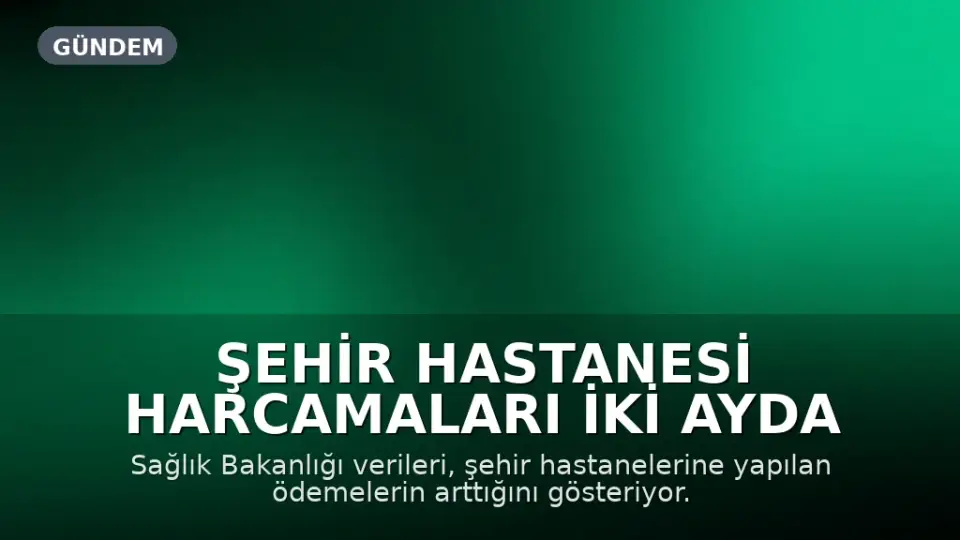 Şehir Hastanesi Harcamaları İki Ayda 29 Milyar TL'ye Ulaştı
