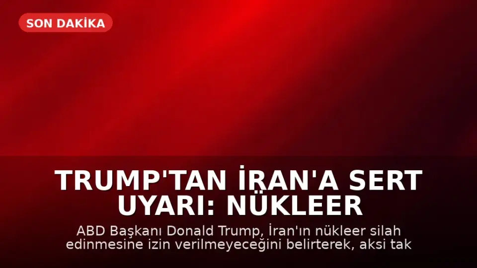 Trump'tan İran'a Sert Uyarı: Nükleer Silaha Sahip Olmalarına İzin Vermeyeceğiz
