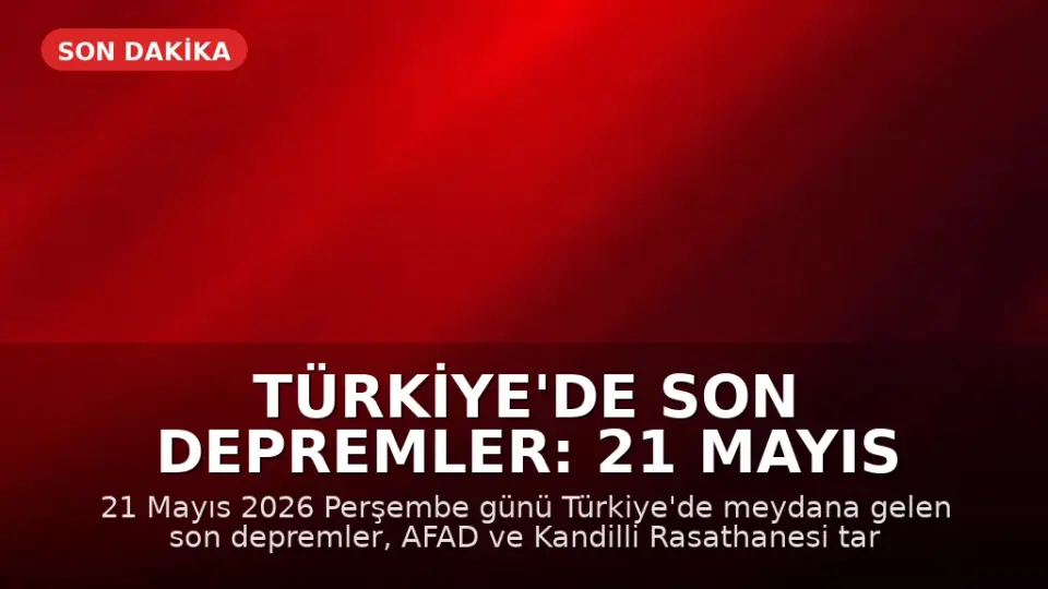 Türkiye'de Son Depremler: 21 Mayıs 2026