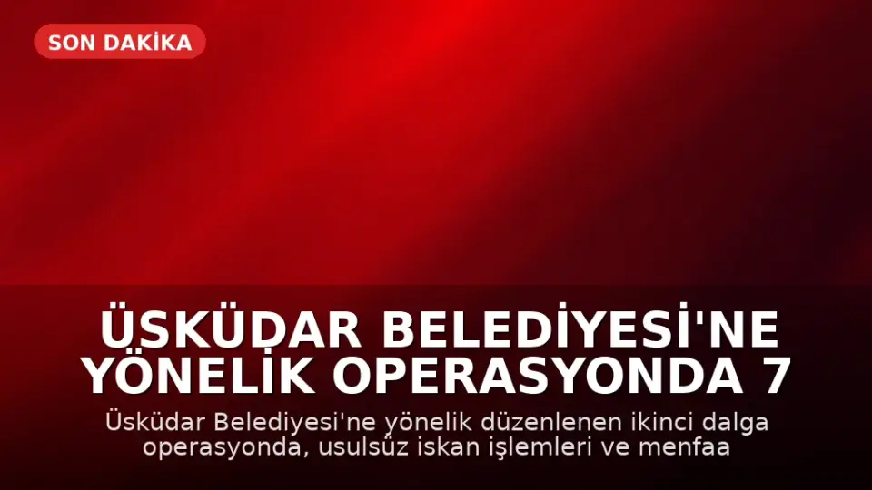 Üsküdar Belediyesi'ne Yönelik Operasyonda 7 Gözaltı