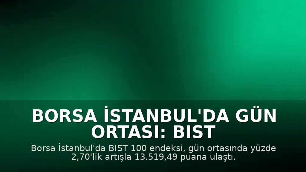 Borsa İstanbul'da Gün Ortası: BIST 100 Endeksi Yüzde 2,70 Yükselişle 13.519,49 Puana Çıktı
