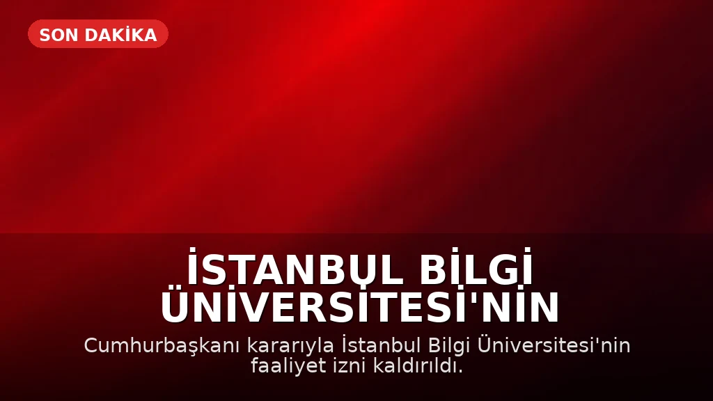 İstanbul Bilgi Üniversitesi'nin Faaliyet İzni Cumhurbaşkanı Kararıyla Kaldırıldı