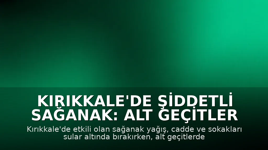 Kırıkkale'de Şiddetli Sağanak: Alt Geçitler ve Caddeler Sular Altında Kaldı